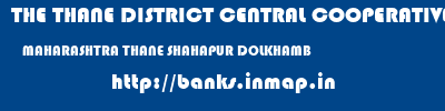 THE THANE DISTRICT CENTRAL COOPERATIVE BANK LIMITED  MAHARASHTRA THANE SHAHAPUR DOLKHAMB  banks information 